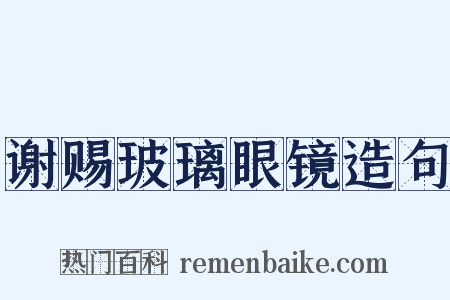 谢赐玻璃眼镜造句是什么意思的图片